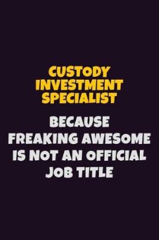 Cover of Custody Investment Specialist, Because Freaking Awesome Is Not An Official Job Title