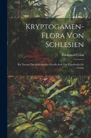 Cover of Kryptogamen-Flora von Schlesien; im Namen der Schlesischen Gesellschaft für vaterländische Cultur