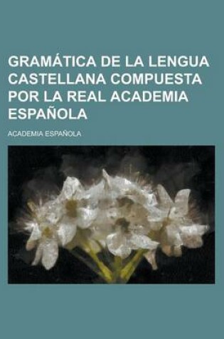 Cover of Gramatica de La Lengua Castellana Compuesta Por La Real Academia Espanola