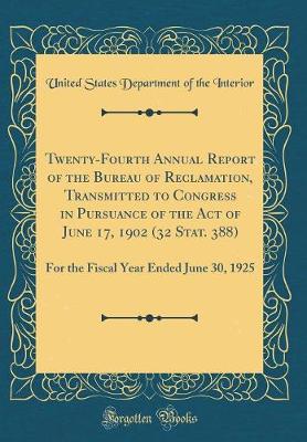 Book cover for Twenty-Fourth Annual Report of the Bureau of Reclamation, Transmitted to Congress in Pursuance of the Act of June 17, 1902 (32 Stat. 388): For the Fiscal Year Ended June 30, 1925 (Classic Reprint)