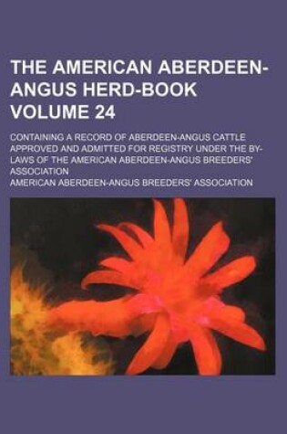 Cover of The American Aberdeen-Angus Herd-Book Volume 24; Containing a Record of Aberdeen-Angus Cattle Approved and Admitted for Registry Under the By-Laws of the American Aberdeen-Angus Breeders' Association