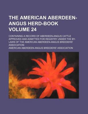 Book cover for The American Aberdeen-Angus Herd-Book Volume 24; Containing a Record of Aberdeen-Angus Cattle Approved and Admitted for Registry Under the By-Laws of the American Aberdeen-Angus Breeders' Association