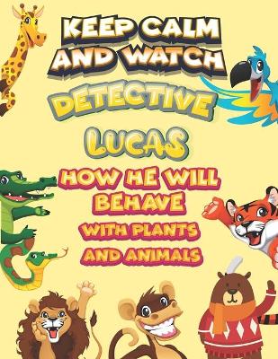 Cover of keep calm and watch detective Lucas how he will behave with plant and animals