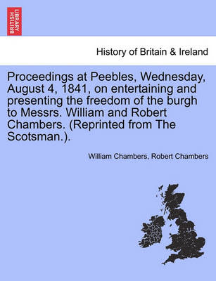 Book cover for Proceedings at Peebles, Wednesday, August 4, 1841, on Entertaining and Presenting the Freedom of the Burgh to Messrs. William and Robert Chambers. (Reprinted from the Scotsman.).