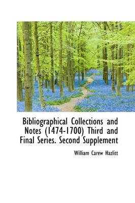 Book cover for Bibliographical Collections and Notes (1474-1700) Third and Final Series. Second Supplement