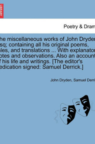 Cover of The miscellaneous works of John Dryden, Esq; containing all his original poems, tales, and translations ... With explanatory notes and observations. Also an account of his life and writings. [The editor's dedication signed