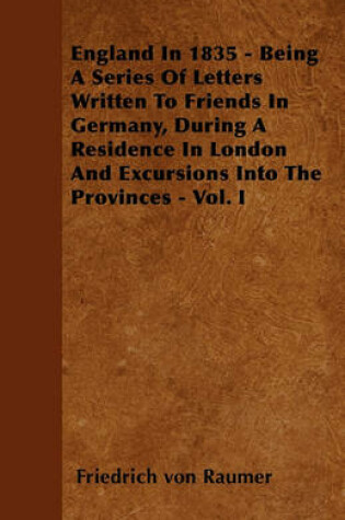 Cover of England In 1835 - Being A Series Of Letters Written To Friends In Germany, During A Residence In London And Excursions Into The Provinces - Vol. I