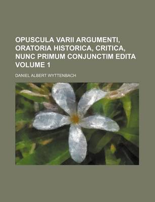 Book cover for Opuscula Varii Argumenti, Oratoria Historica, Critica, Nunc Primum Conjunctim Edita Volume 1