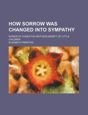 Book cover for How Sorrow Was Changed Into Sympathy; Words of Cheer for Mothers Bereft of Little Children