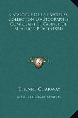 Cover of Catalogue de La Precieuse Collection D'Autographes Composantcatalogue de La Precieuse Collection D'Autographes Composant Le Cabinet de M. Alfred Bovet (1884) Le Cabinet de M. Alfred Bovet (1884)