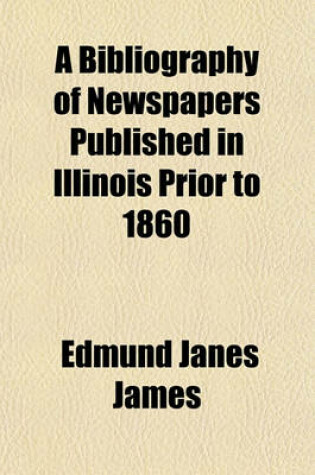 Cover of A Bibliography of Newspapers Published in Illinois Prior to 1860