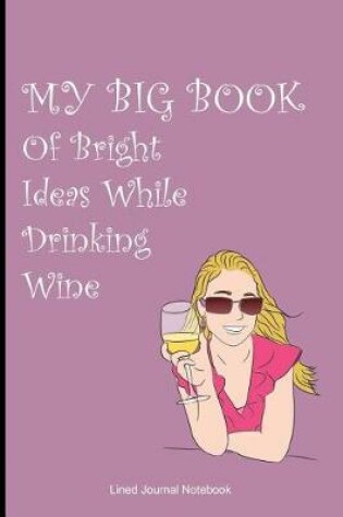 Cover of My Big Book Of Bright Ideas While Drinking Wine