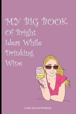Book cover for My Big Book Of Bright Ideas While Drinking Wine