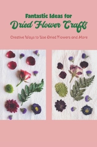 Cover of Fantastic Ideas for Dried Flower Crafts