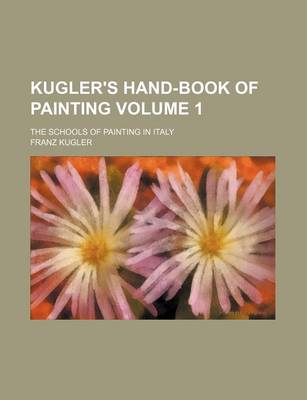 Book cover for Kugler's Hand-Book of Painting Volume 1; The Schools of Painting in Italy