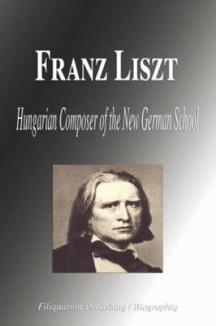 Cover of Franz Liszt - Hungarian Composer of the New German School (Biography)