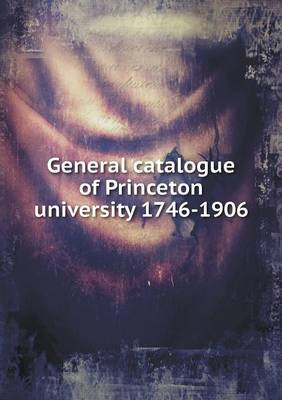 Book cover for General catalogue of Princeton university 1746-1906