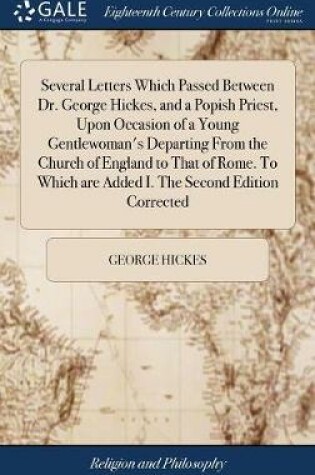 Cover of Several Letters Which Passed Between Dr. George Hickes, and a Popish Priest, Upon Occasion of a Young Gentlewoman's Departing from the Church of England to That of Rome. to Which Are Added I. the Second Edition Corrected