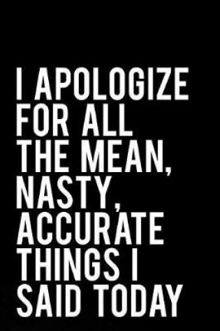 Cover of I Apologize for All the Mean, Nasty, Accurate Things I Said Today