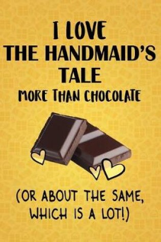 Cover of I Love The Handmaid's Tale More Than Chocolate (Or About The Same, Which Is A Lot!)