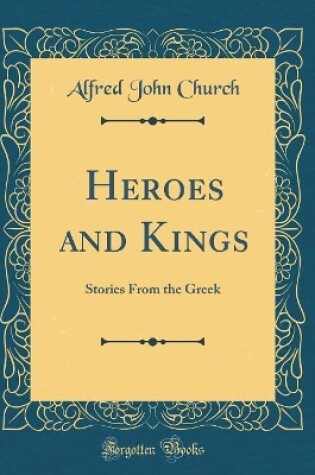 Cover of Heroes and Kings: Stories From the Greek (Classic Reprint)