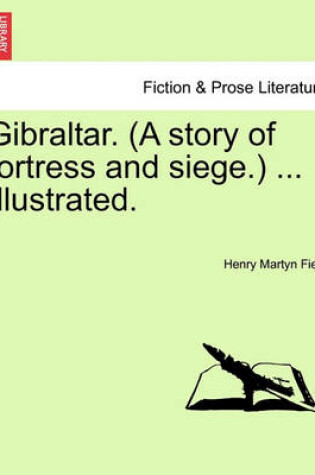 Cover of Gibraltar. (a Story of Fortress and Siege.) ... Illustrated.