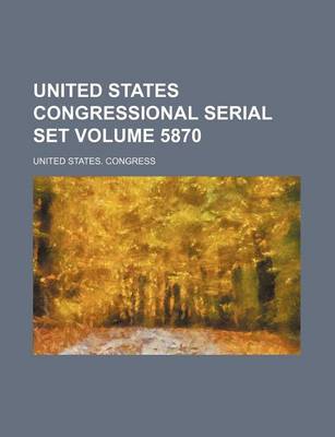 Book cover for United States Congressional Serial Set Volume 5870