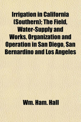 Cover of Irrigation in California (Southern); The Field, Water-Supply and Works, Organization and Operation in San Diego, San Bernardino and Los Angeles