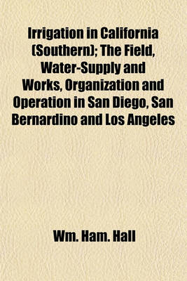 Book cover for Irrigation in California (Southern); The Field, Water-Supply and Works, Organization and Operation in San Diego, San Bernardino and Los Angeles