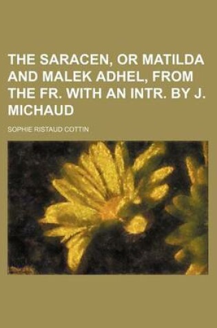Cover of The Saracen, or Matilda and Malek Adhel, from the Fr. with an Intr. by J. Michaud