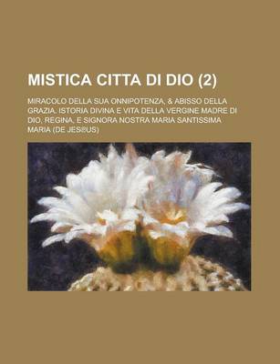 Book cover for Mistica Citta Di Dio; Miracolo Della Sua Onnipotenza, & Abisso Della Grazia. Istoria Divina E Vita Della Vergine Madre Di Dio, Regina, E Signora Nostra Maria Santissima (2 )