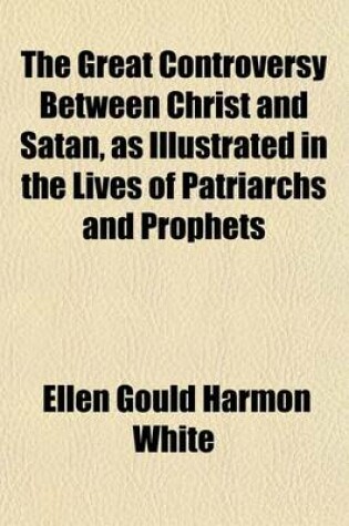 Cover of The Great Controversy Between Christ and Satan, as Illustrated in the Lives of Patriarchs and Prophets