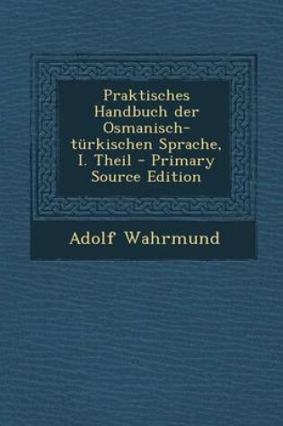 Cover of Praktisches Handbuch Der Osmanisch-Turkischen Sprache, I. Theil