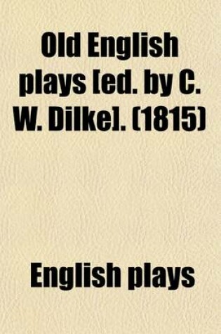 Cover of Old English Plays [Ed. by C. W. Dilke].