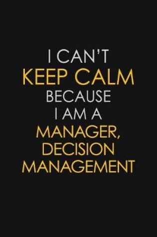 Cover of I Can't Keep Calm Because I Am A Manager, Decision Management