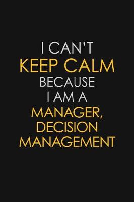 Book cover for I Can't Keep Calm Because I Am A Manager, Decision Management