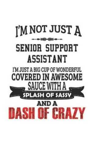 Cover of I'm Not Just A Senior Support Assistant I'm Just A Big Cup Of Wonderful Covered In Awesome Sauce With A Splash Of Sassy And A Dash Of Crazy