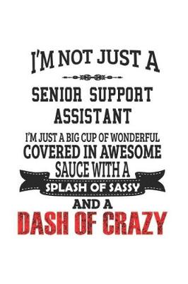 Book cover for I'm Not Just A Senior Support Assistant I'm Just A Big Cup Of Wonderful Covered In Awesome Sauce With A Splash Of Sassy And A Dash Of Crazy