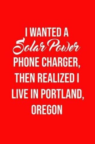 Cover of I Wanted A solar power phone charger, then realized I live in Portland, Oregon