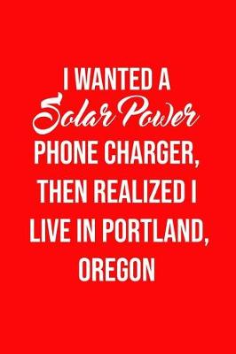 Book cover for I Wanted A solar power phone charger, then realized I live in Portland, Oregon