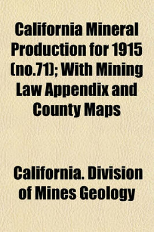 Cover of California Mineral Production for 1915 (No.71); With Mining Law Appendix and County Maps