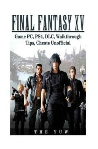 Cover of Final Fantasy XV Game Pc, Ps4, DLC, Walkthrough Tips, Cheats Unofficial