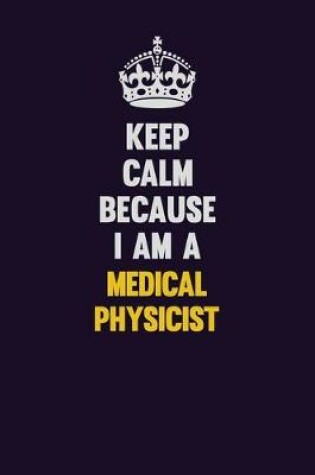 Cover of Keep Calm Because I Am A Medical Physicist