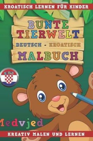 Cover of Bunte Tierwelt Deutsch - Kroatisch Malbuch. Kroatisch Lernen Fur Kinder. Kreativ Malen Und Lernen.