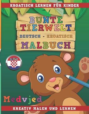 Book cover for Bunte Tierwelt Deutsch - Kroatisch Malbuch. Kroatisch Lernen Fur Kinder. Kreativ Malen Und Lernen.