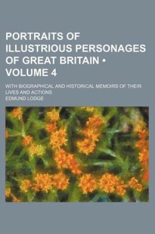 Cover of Portraits of Illustrious Personages of Great Britain (Volume 4); With Biographical and Historical Memoirs of Their Lives and Actions