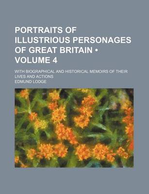 Book cover for Portraits of Illustrious Personages of Great Britain (Volume 4); With Biographical and Historical Memoirs of Their Lives and Actions