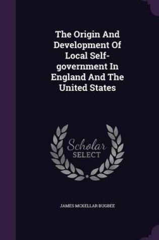 Cover of The Origin and Development of Local Self-Government in England and the United States