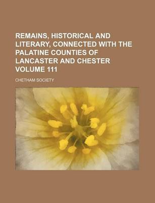 Book cover for Remains, Historical and Literary, Connected with the Palatine Counties of Lancaster and Chester Volume 111