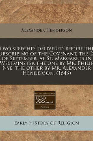 Cover of Two Speeches Delivered Before the Subscribing of the Covenant, the 25. of September, at St. Margarets in Westminster the One by Mr. Philip Nye, the Other by Mr. Alexander Henderson. (1643)